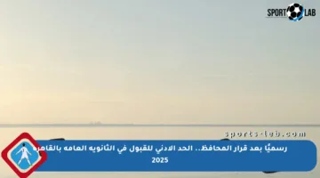 رسميًا بعد قرار المحافظ.. الحد الأدنى للقبول في الثانوية العامة بالقاهرة 2025